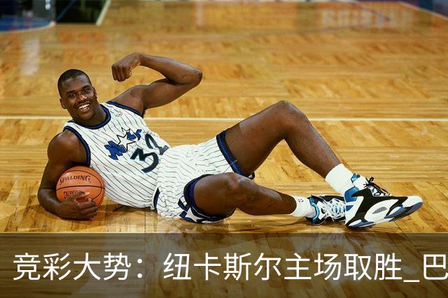 竞彩大势：纽卡斯尔主场取胜 巴萨客场大捷