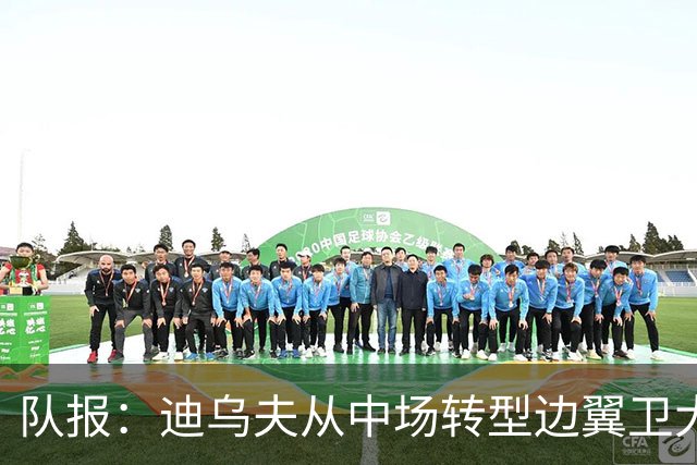 队报：迪乌夫从中场转型边翼卫大获成功，这让他得到齐达内征召